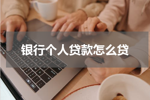 银行个人贷款怎么贷