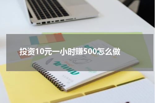 投资10元一小时赚500怎么做
