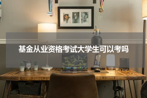 基金从业资格考试大学生可以考吗