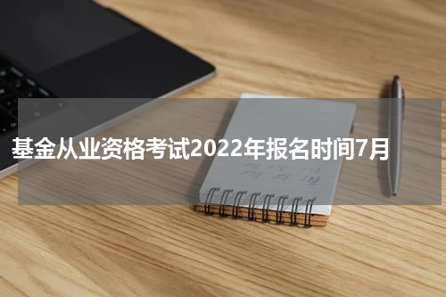 基金从业资格考试2022年报名时间7月