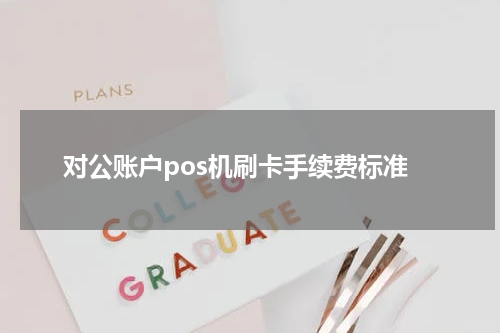 对公账户pos机刷卡手续费标准