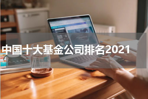 中国十大基金公司排名2021