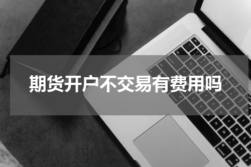 期货开户不交易有费用吗