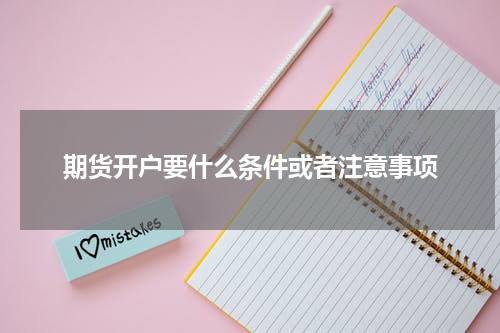 期货开户要什么条件或者注意事项