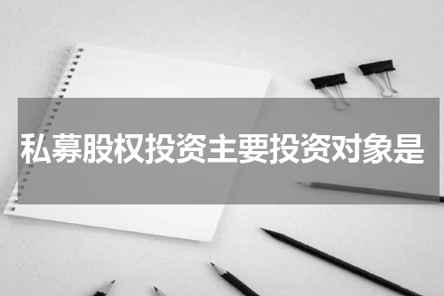 私募股权投资主要投资对象是