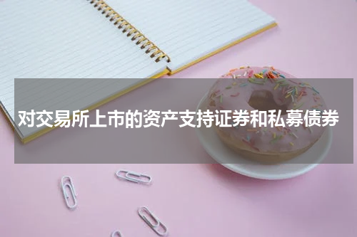 对交易所上市的资产支持证券和私募债券