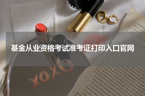 基金从业资格考试准考证打印入口官网