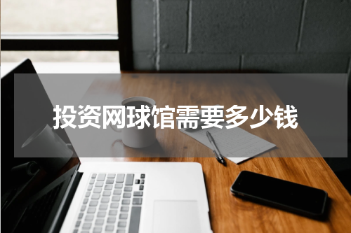 投资网球馆需要多少钱