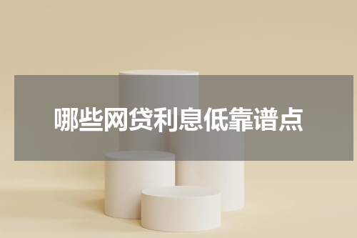 哪些网贷利息低靠谱点