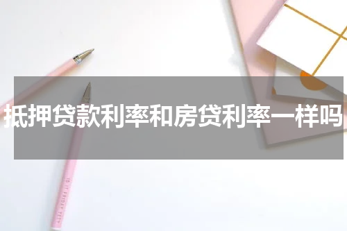 抵押贷款利率和房贷利率一样吗