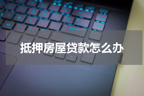 抵押房屋贷款怎么办