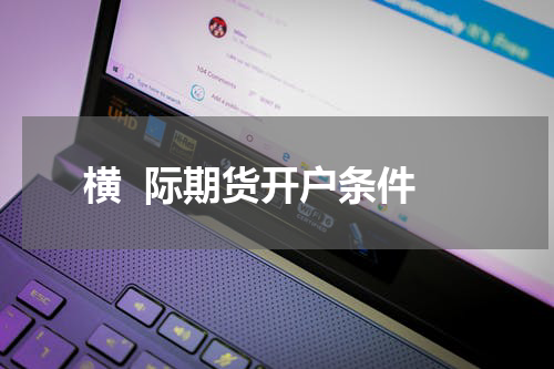 横  际期货开户条件