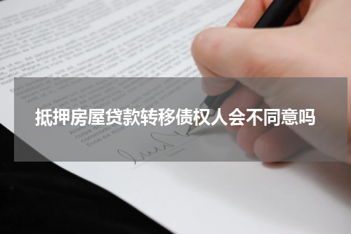 抵押房屋贷款转移债权人会不同意吗