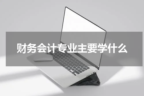 财务会计专业主要学什么