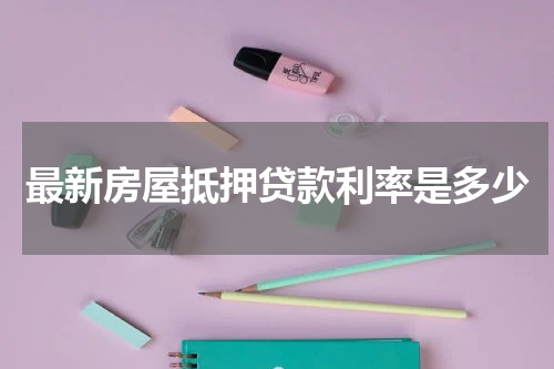 最新房屋抵押贷款利率是多少