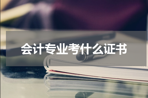 会计专业考什么证书