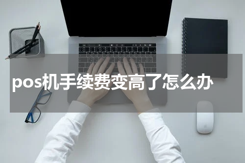 pos机手续费变高了怎么办