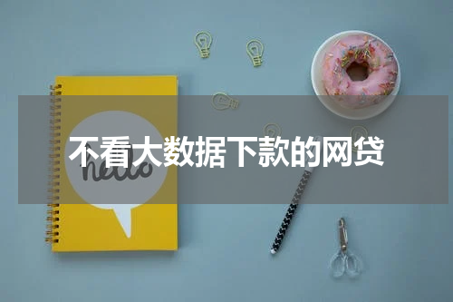 不看大数据下款的网贷