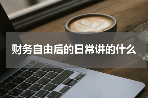 财务自由后的日常讲的什么