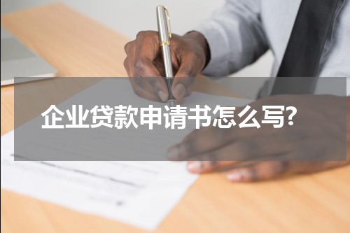 企业贷款申请书怎么写?