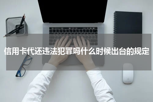 信用卡代还违法犯罪吗什么时候出台的规定