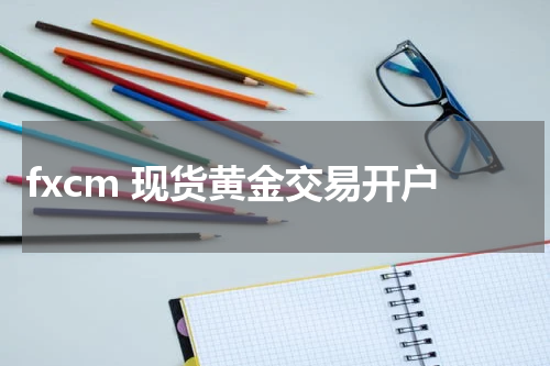 fxcm 现货黄金交易开户