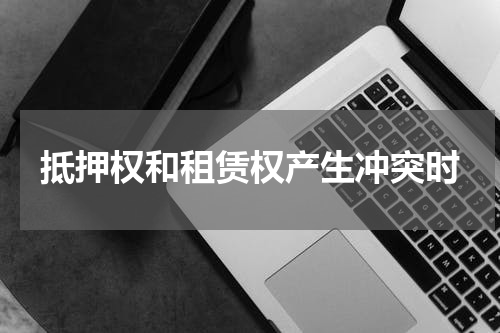 抵押权和租赁权产生冲突时