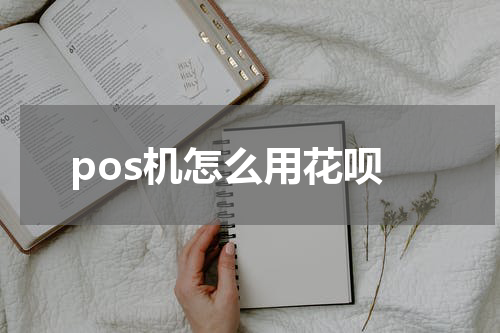 pos机怎么用花呗