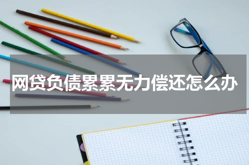 网贷负债累累无力偿还怎么办