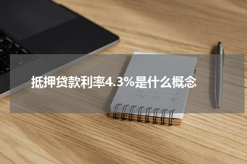 抵押贷款利率4.3%是什么概念
