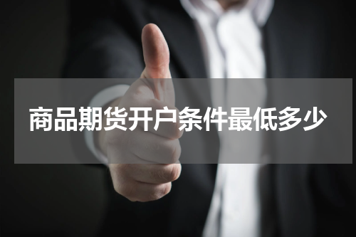 商品期货开户条件最低多少