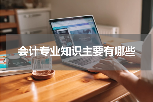 会计专业知识主要有哪些