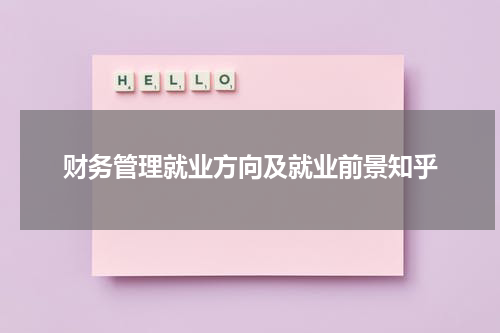 财务管理就业方向及就业前景知乎