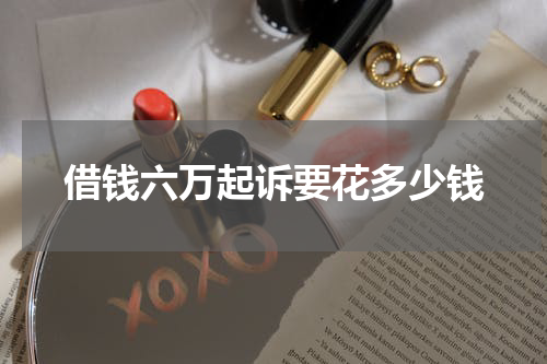 借钱六万起诉要花多少钱