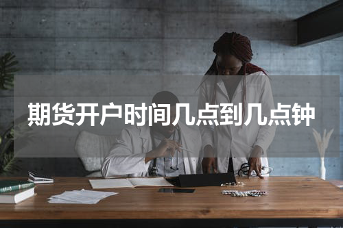 期货开户时间几点到几点钟