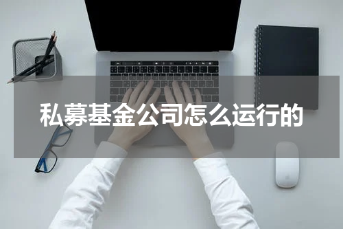 私募基金公司怎么运行的