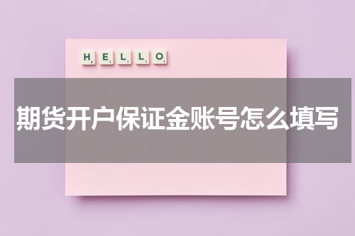 期货开户保证金账号怎么填写