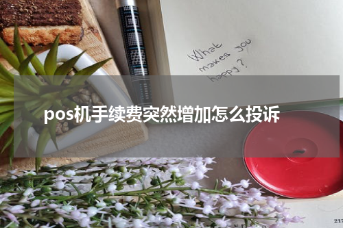 pos机手续费突然增加怎么投诉