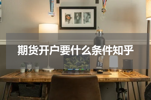 期货开户要什么条件知乎