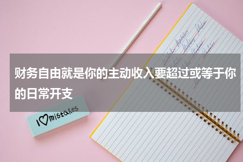 财务自由就是你的主动收入要超过或等于你的日常开支