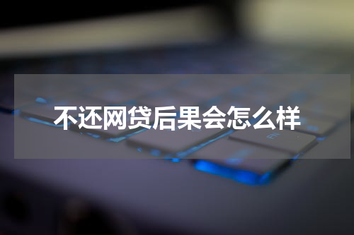 不还网贷后果会怎么样
