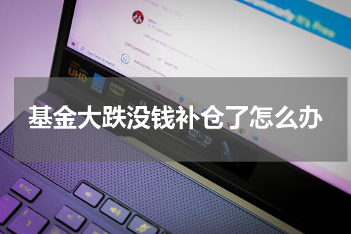 基金大跌没钱补仓了怎么办