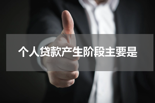 个人贷款产生阶段主要是