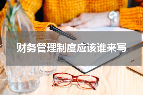 财务管理制度应该谁来写