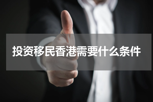 投资移民香港需要什么条件