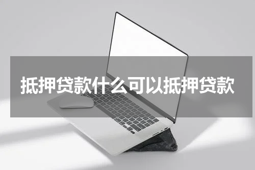 抵押贷款什么可以抵押贷款