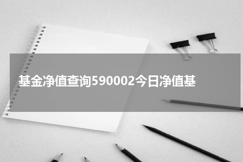 基金净值查询590002今日净值基