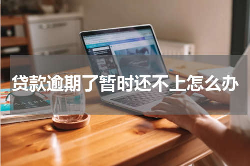 贷款逾期了暂时还不上怎么办