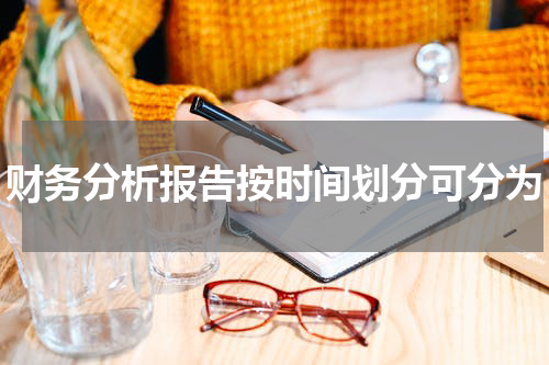 财务分析报告按时间划分可分为