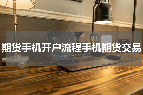 期货手机开户流程手机期货交易